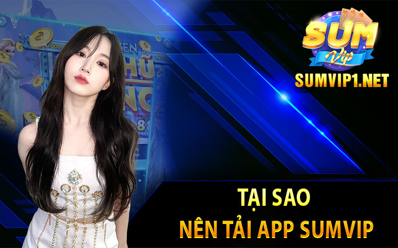 Tại Sao Nên Tải App Sumvip