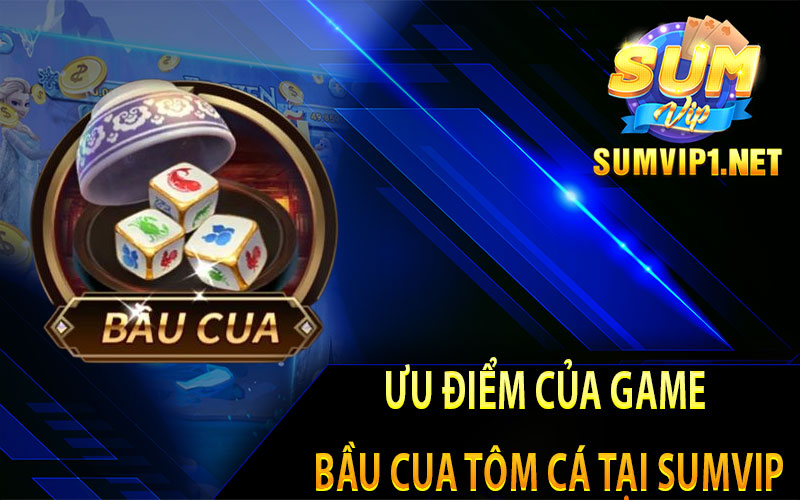 Ưu Điểm Của Game Bầu Cua Tôm Cá Tại Sumvip