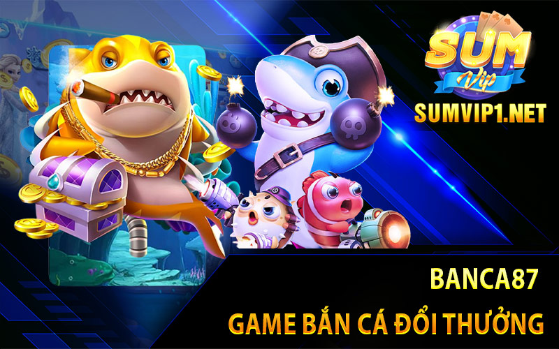 Banca87 - Game Bắn Cá Đổi Thưởng